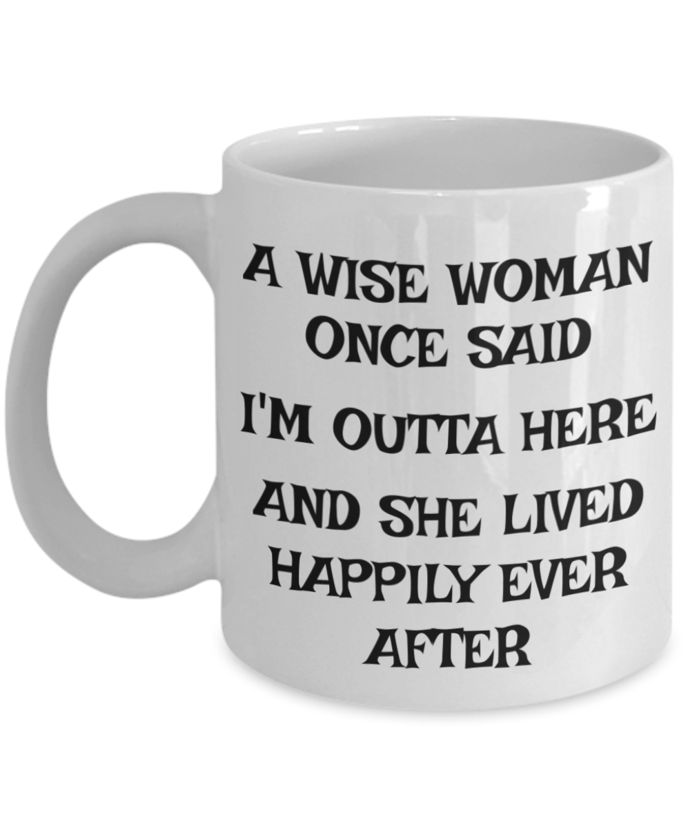 Funny Mug a Wise Woman Once Said I'm Outta Here and She Lived Happily Ever After Funny Coffee Mug Gist for Her Gift for Woman